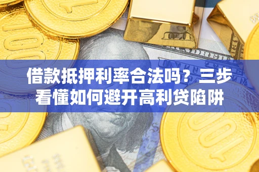 北京借款抵押利率合法吗？三步看懂如何避开高利贷陷阱