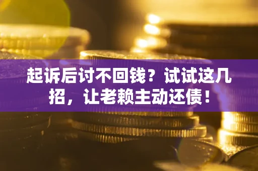 北京起诉后讨不回钱？试试这几招，让老赖主动还债！