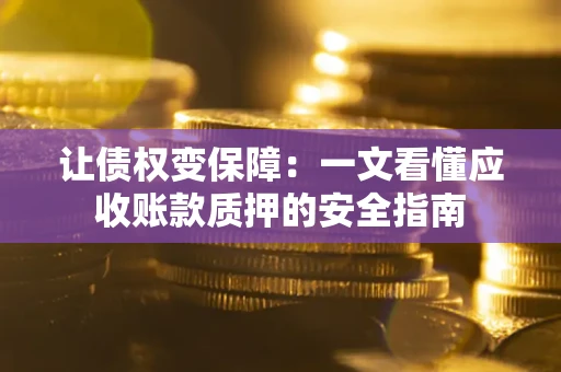 北京让债权变保障：一文看懂应收账款质押的安全指南