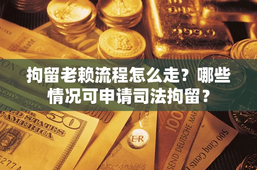 北京拘留老赖流程怎么走?哪些情况可申请司法拘留? 北京拘留老赖流程怎么走?哪些情况可申请司法拘留?