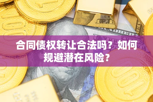 北京合同债权转让合法吗?如何规避潜在风险? 北京合同债权转让合法吗?如何规避潜在风险?