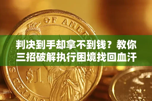 北京判决到手却拿不到钱？教你三招破解执行困境找回血汗钱