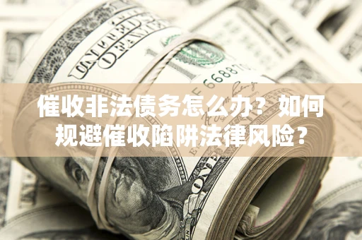 北京催收非法债务怎么办？如何规避催收陷阱法律风险？