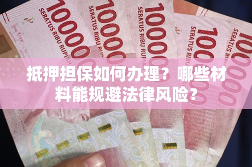 北京抵押担保如何办理？哪些材料能规避法律风险？