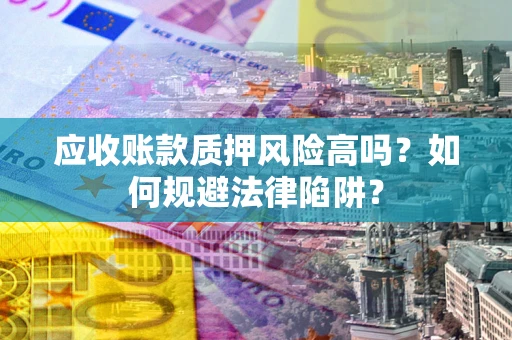 北京应收账款质押风险高吗？如何规避法律陷阱？