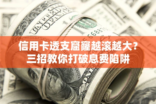 北京信用卡透支窟窿越滚越大？三招教你打破息费陷阱