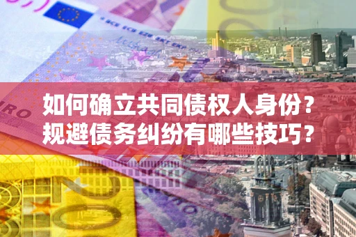北京如何确立共同债权人身份？规避债务纠纷有哪些技巧？