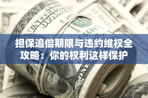 北京担保追偿期限与违约维权全攻略：你的权利这样保护