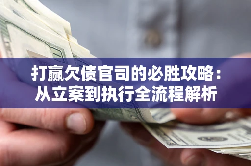 北京打赢欠债官司的必胜攻略：从立案到执行全流程解析