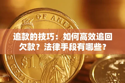 北京追款的技巧：如何高效追回欠款？法律手段有哪些？