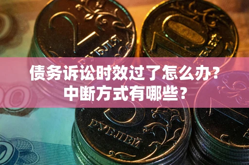 北京债务诉讼时效过了怎么办？中断方式有哪些？