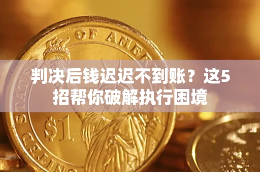 北京判决后钱迟迟不到账？这5招帮你破解执行困境