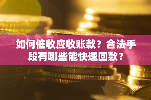 北京如何催收应收账款？合法手段有哪些能快速回款？