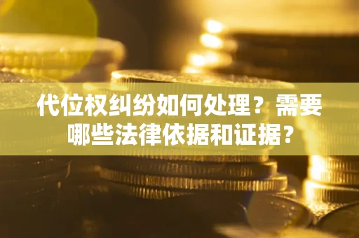 北京代位权纠纷如何处理？需要哪些法律依据和证据？