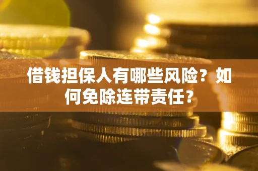 北京借钱担保人有哪些风险？如何免除连带责任？