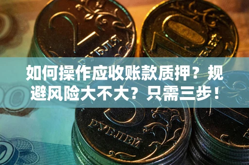 北京如何操作应收账款质押？规避风险大不大？只需三步！