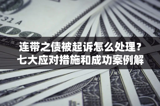 北京连带之债被起诉怎么处理？七大应对措施和成功案例解析