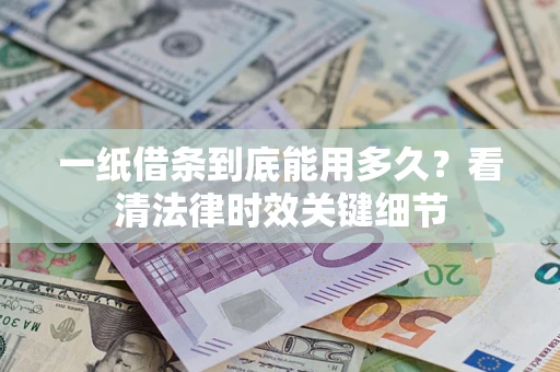北京一纸借条到底能用多久？看清法律时效关键细节