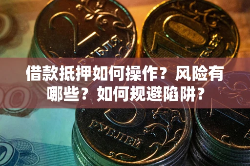 北京借款抵押如何操作?风险有哪些?如何规避陷阱? 北京借款抵押如何操作?风险有哪些?如何规避陷阱?