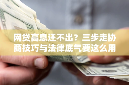 北京网贷高息还不出？三步走协商技巧与法律底气要这么用