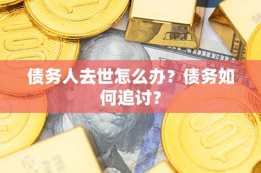 北京债务人去世怎么办？债务如何追讨？