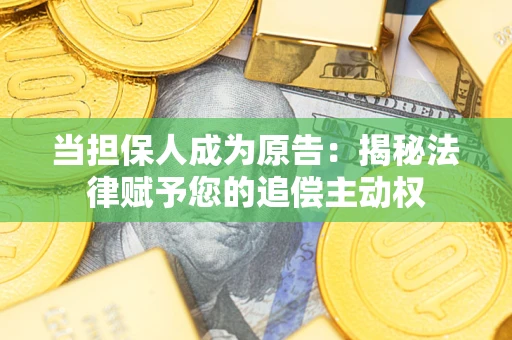 北京当担保人成为原告:揭秘法律赋予您的追偿主动权 北京当担保人成为原告:揭秘法律赋予您的追偿主动权