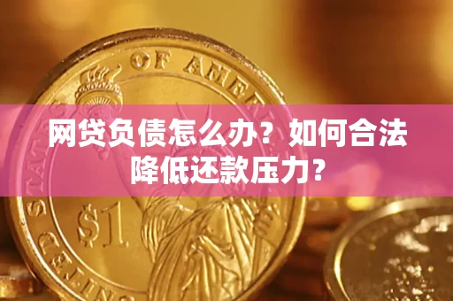 北京网贷负债怎么办？如何合法降低还款压力？