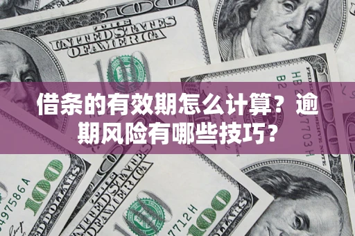北京借条的有效期怎么计算？逾期风险有哪些技巧？