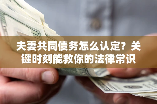 北京夫妻共同债务怎么认定？关键时刻能救你的法律常识