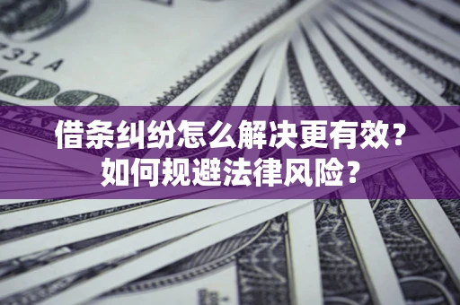 北京借条纠纷怎么解决更有效？如何规避法律风险？