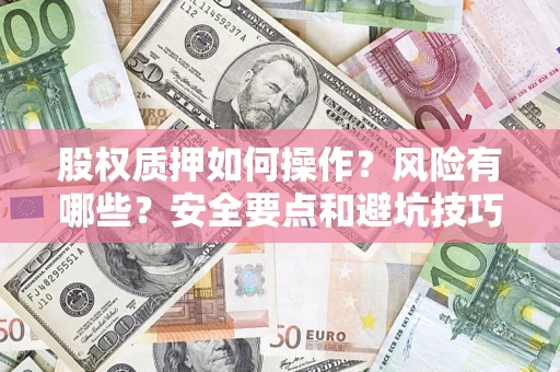 北京股权质押如何操作？风险有哪些？安全要点和避坑技巧？