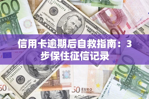 北京信用卡逾期后自救指南：3步保住征信记录