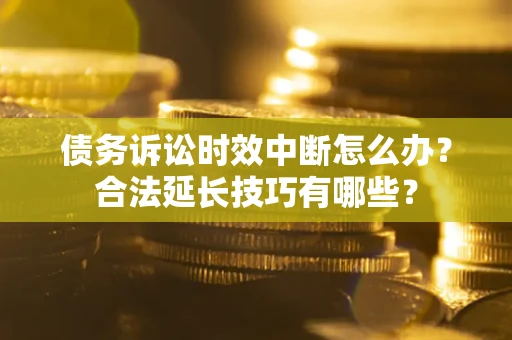 北京债务诉讼时效中断怎么办？合法延长技巧有哪些？