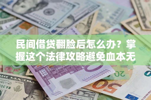 北京民间借贷翻脸后怎么办？掌握这个法律攻略避免血本无归
