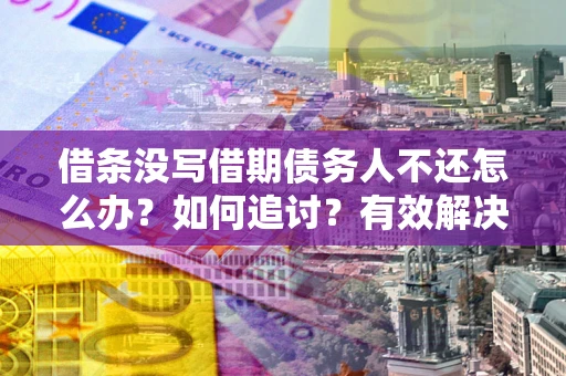 北京借条没写借期债务人不还怎么办？如何追讨？有效解决方案！
