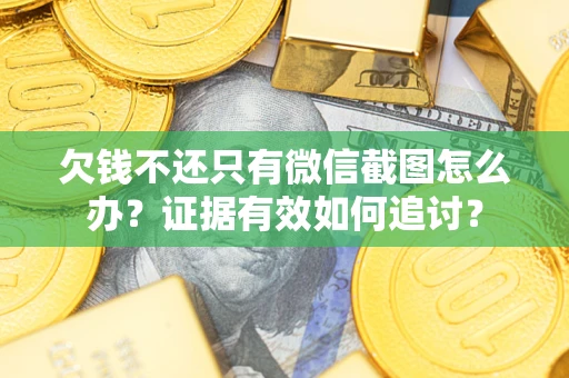 北京欠钱不还只有微信截图怎么办？证据有效如何追讨？