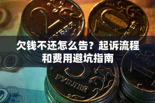 北京欠钱不还怎么告?起诉流程和费用避坑指南 北京欠钱不还怎么告?起诉流程和费用避坑指南