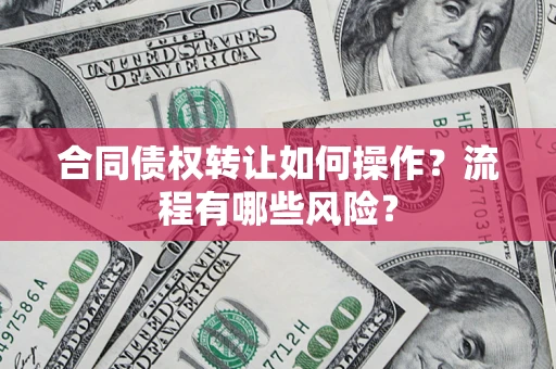 北京合同债权转让如何操作？流程有哪些风险？