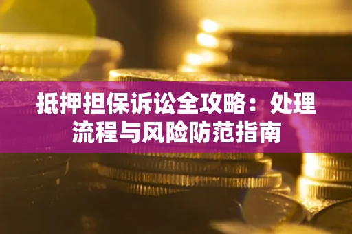 北京抵押担保诉讼全攻略：处理流程与风险防范指南