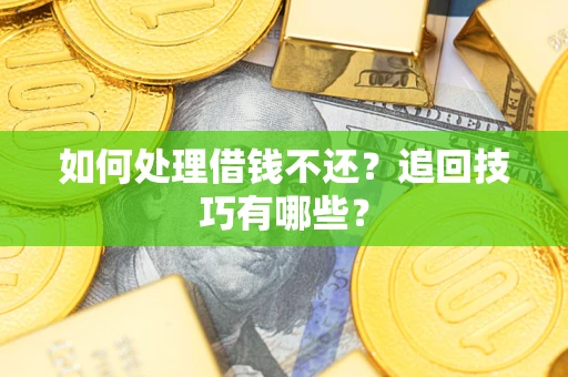 北京如何处理借钱不还？追回技巧有哪些？