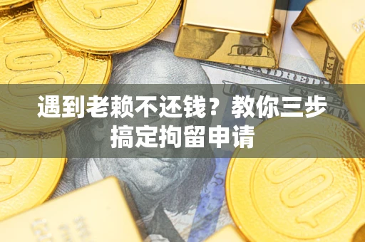 北京遇到老赖不还钱？教你三步搞定拘留申请