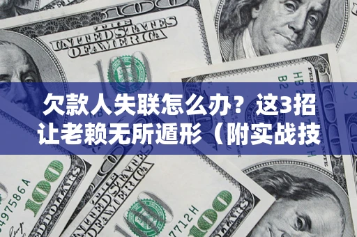 北京欠款人失联怎么办？这3招让老赖无所遁形（附实战技巧）