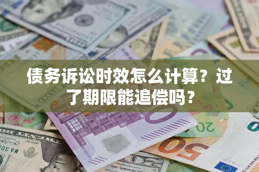 北京债务诉讼时效怎么计算？过了期限能追偿吗？