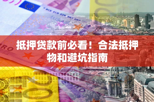 北京抵押贷款前必看！合法抵押物和避坑指南