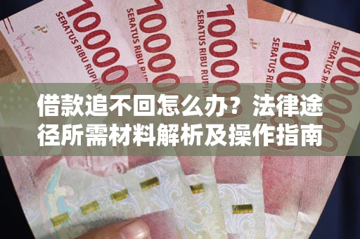 北京借款追不回怎么办?法律途径所需材料解析及操作指南 北京借款追不回怎么办?法律途径所需材料解析及操作指南