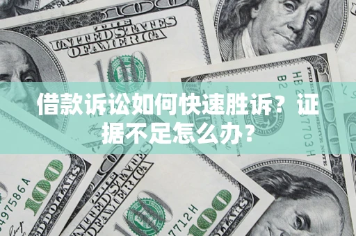 北京借款诉讼如何快速胜诉？证据不足怎么办？