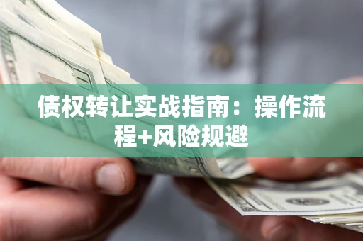 北京债权转让实战指南：操作流程+风险规避