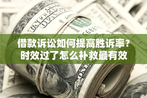 北京借款诉讼如何提高胜诉率？时效过了怎么补救最有效