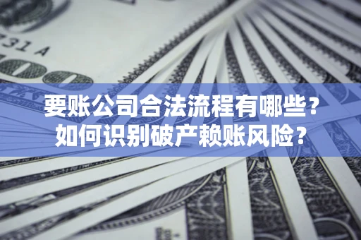 北京要账公司合法流程有哪些？如何识别破产赖账风险？