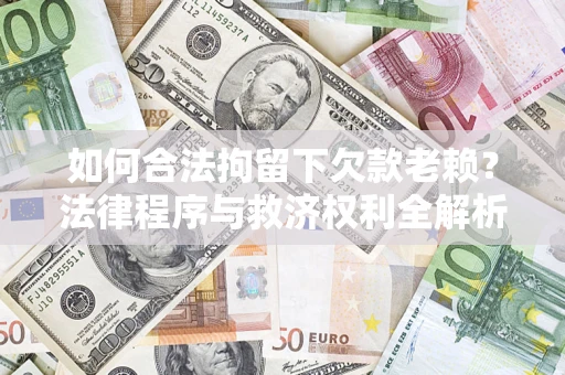 北京如何合法拘留下欠款老赖？法律程序与救济权利全解析
